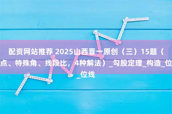 配资网站推荐 2025山西晋一原创（三）15题（中点、特殊角、线段比，4种解法）_勾股定理_构造_位线