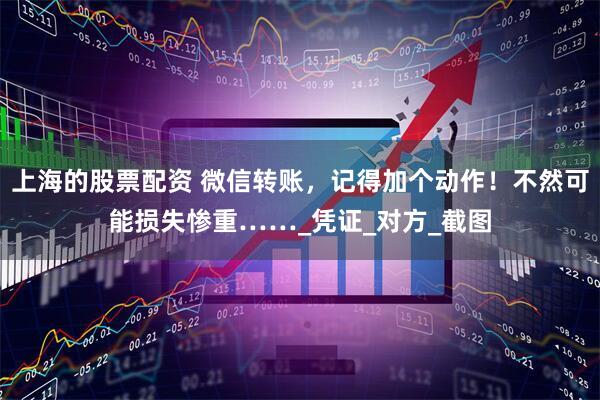 上海的股票配资 微信转账，记得加个动作！不然可能损失惨重……_凭证_对方_截图