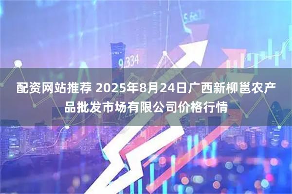 配资网站推荐 2025年8月24日广西新柳邕农产品批发市场有限公司价格行情