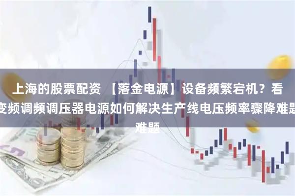 上海的股票配资 【落金电源】设备频繁宕机？看变频调频调压器电源如何解决生产线电压频率骤降难题