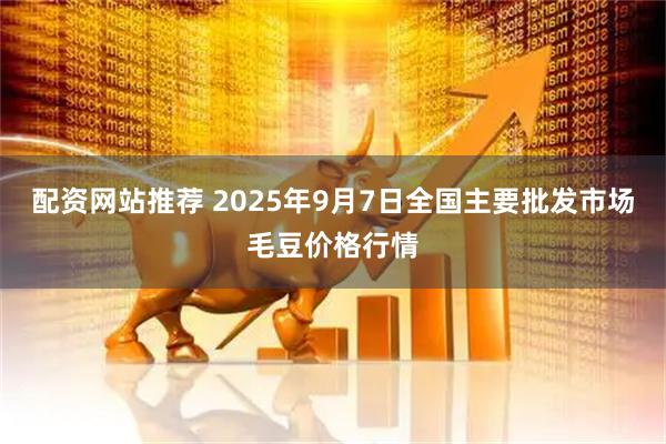 配资网站推荐 2025年9月7日全国主要批发市场毛豆价格行情